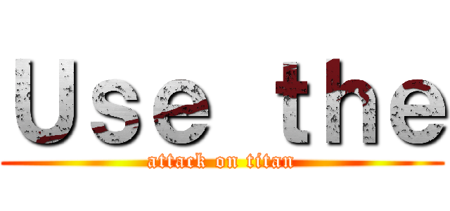 Ｕｓｅ ｔｈｅ (attack on titan)