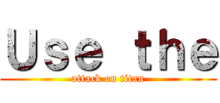 Ｕｓｅ ｔｈｅ (attack on titan)