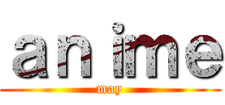 ａｎｉｍｅ (may)