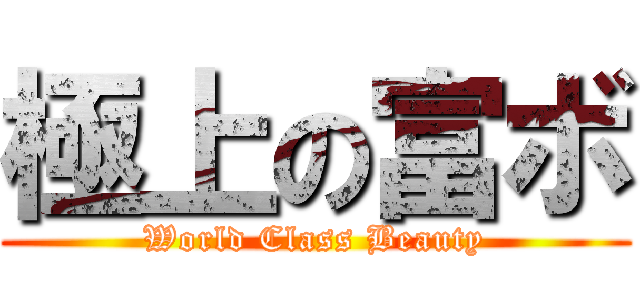 極上の富ボ (World Class Beauty)