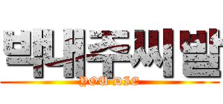 박내주씨발 (YOU DIE)