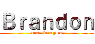 Ｂｒａｎｄｏｎ (suscribete puta)