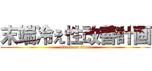 末端冷え性改善計画 (attack on titan)