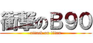 衝撃のＢ９０ (attack on titan)