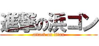 進撃の浜ゴン (attack on titan)