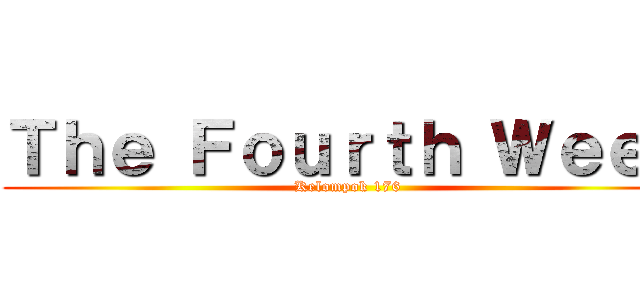 Ｔｈｅ Ｆｏｕｒｔｈ Ｗｅｅｋ (Kelompok 176)