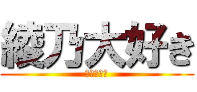 綾乃大好き (俺の嫁さん)