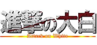 進撃の大白 (Attack on White)
