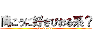 向こうに好きぴおる系？ (attack on titan)