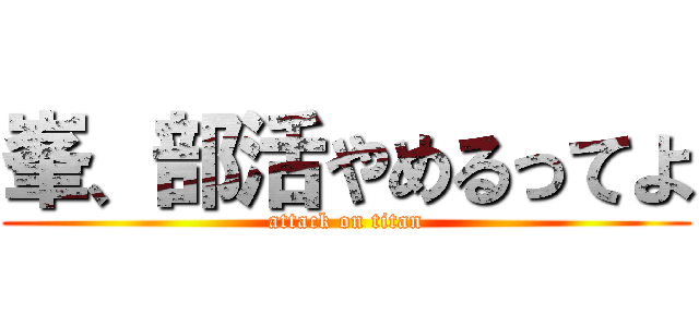 峯、部活やめるってよ (attack on titan)