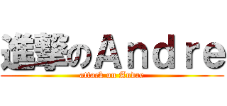 進撃のＡｎｄｒｅ (attack on Andre)