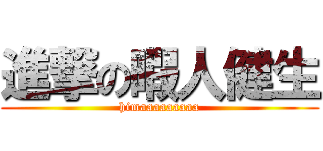 進撃の暇人健生 (himaaaaaaaaa)