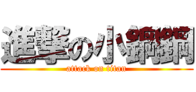 進撃の小鋼鋼 (attack on titan)