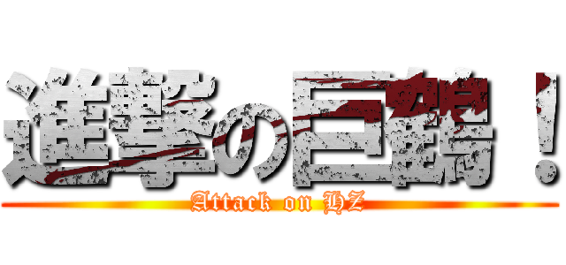 進撃の巨鶴！ (Attack on HZ)