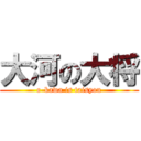 大河の大将 (o-kawa is taisyou)