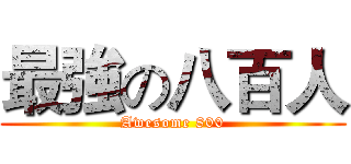 最強の八百人 (Awesome 800)