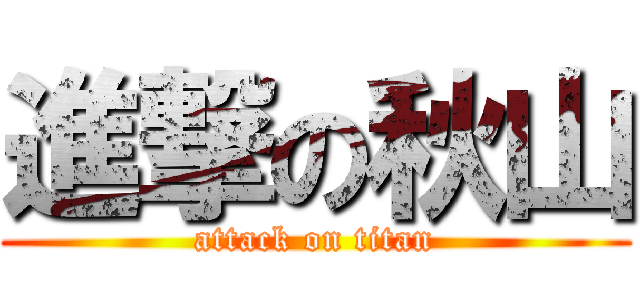 進撃の秋山 (attack on titan)