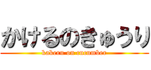 かけるのきゅうり (kakeru on cucumber)