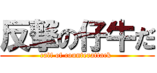 反撃の仔牛だ (calf of counterattack )