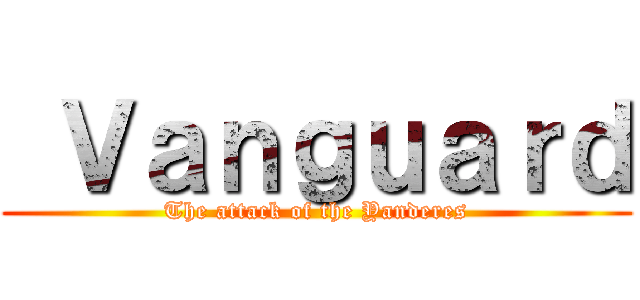  Ｖａｎｇｕａｒｄ (The attack of the Yanderes)
