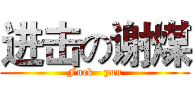 进击の谢煤 (Fuck   you)