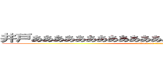 井戸あああああああああああああああああああああああああ (attack on titan)