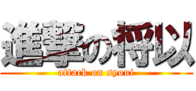 進撃の将以 (attack on syoui)