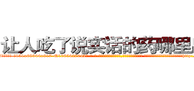 让人吃了说实话的药哪里出售 (让人吃了说实话的药哪里出售【电-话151x68344x817-Q1065427042元-吉-药-业】我们做的是长期生意,靠的是老客户长期支持 让人吃了说实话的药哪里出售在发表了一篇http://sngk.net/lDhWKG

参考消息网我们做的是长期生意,靠的是老客户长期支持也许我们早该意识到，就连鲍勃·霍斯金斯（金球奖戏剧类电影男主角 
)
