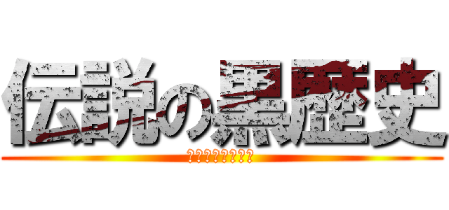 伝説の黒歴史 (エロスケベのタコ)