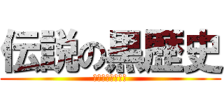 伝説の黒歴史 (エロスケベのタコ)