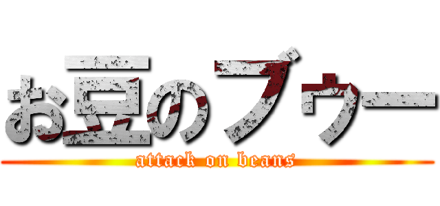 お豆のブゥー (attack on beans)