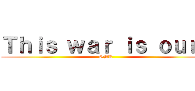 Ｔｈｉｓ ｗａｒ ｉｓ ｏｕｒｓ (SNK)
