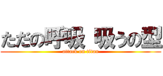 ただの呼吸 吸うの型 (attack on titan)