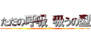 ただの呼吸 吸うの型 (attack on titan)