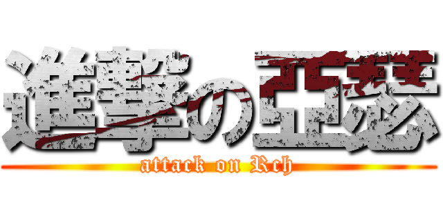 進撃の亞瑟 (attack on Rch)