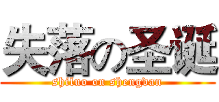 失落の圣诞 (shiluo on shengdan)