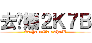 去你媽２Ｋ７Ｂ (Go Your Mom The B)