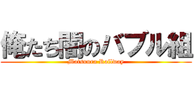 俺たち闇のバブル組 (Matsuura Railway)