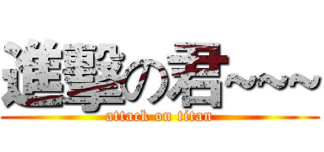 進擊の君~~~ (attack on titan)