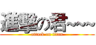進擊の君~~~ (attack on titan)