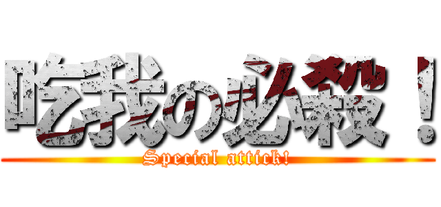 吃我の必殺！ (Special attick!)