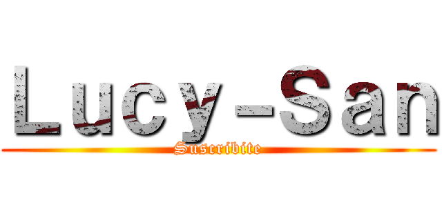 Ｌｕｃｙ－Ｓａｎ (Suscribite)