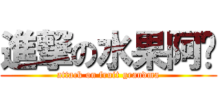 進撃の水果阿嬤 (attack on fruit grandma)