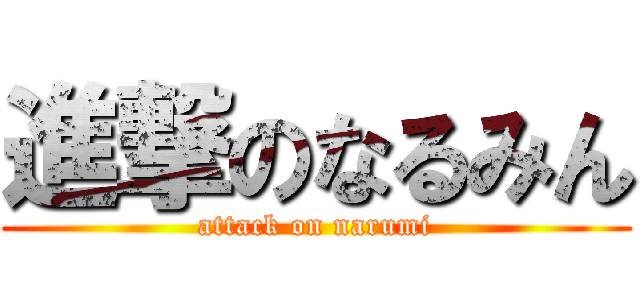 進撃のなるみん (attack on narumi)