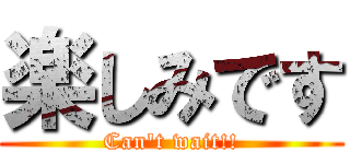 楽しみです (Can\'t wait!!)