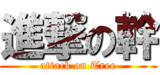 進撃の幹 (attack on Tree)