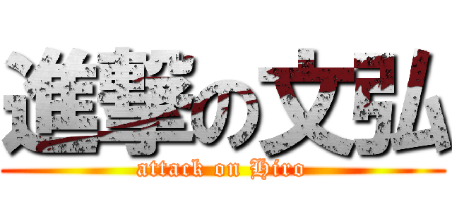進撃の文弘 (attack on Hiro)