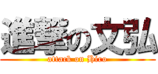 進撃の文弘 (attack on Hiro)