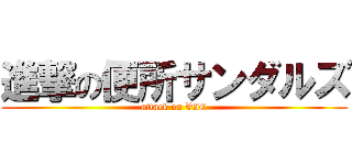 進撃の便所サンダルズ (attack on VIC)