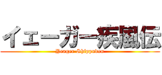 イェーガー疾風伝 (Yeager Shippuden)